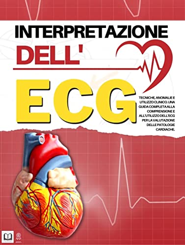Interpretazione dell'ECG: Tecniche, Anomalie E Utilizzo Clinico. Una Guida Completa Alla Comprensione E All’Utilizzo Dell’Ecg per la Valutazione Delle Patologie Cardiache.