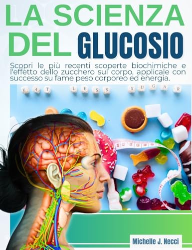 La Scienza del Glucosio: Scopri le più recenti scoperte biochimiche e l'effetto dello zucchero sul corpo, applicale con successo su fame peso corporeo ed energia
